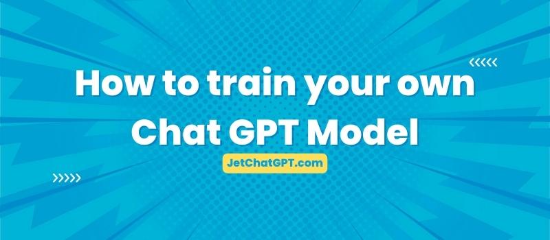 How to train your own Chat GPT Model