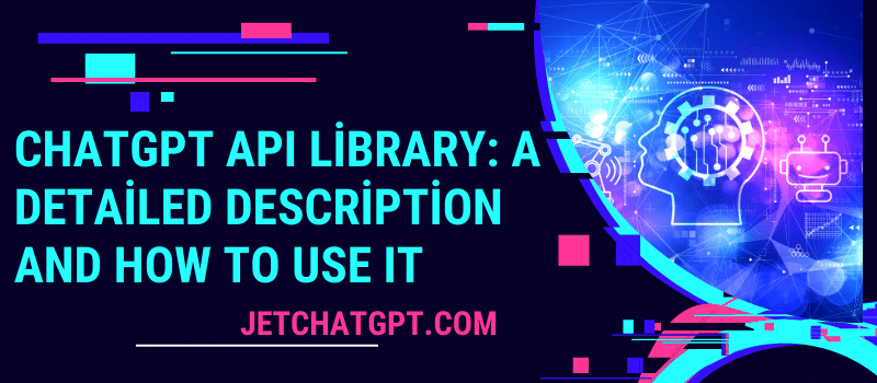 ChatGPT API Library: A Detailed Description and How to Use It